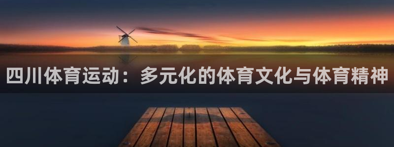 球速体育：四川体育运动：多元化的体育文化与体育精神