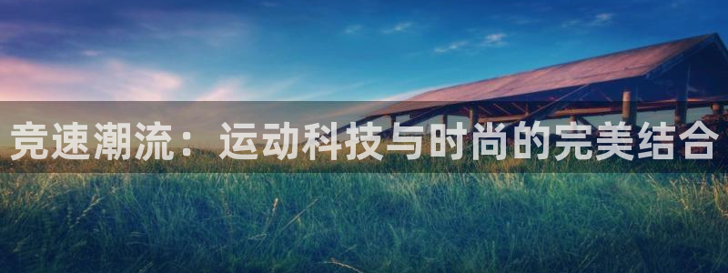 球速体育：竞速潮流：运动科技与时尚的完美结合