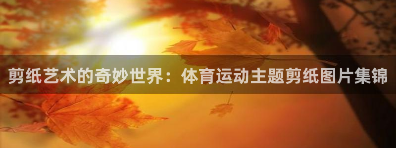 球速体育：剪纸艺术的奇妙世界：体育运动主题剪纸图片集锦