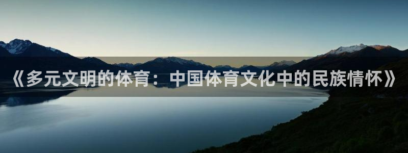 球速体育：《多元文明的体育：中国体育文化中的民族情怀》