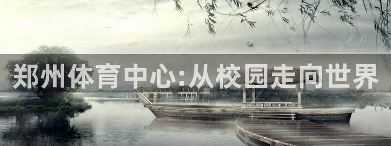 球速体育：郑州体育中心:从校园走向世界